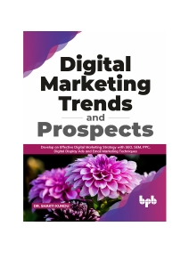 Digital Marketing Trends and Prospects Develop an effective Digital Marketing strategy with SEO, SEM, PPC, Digital Display Ads… (Dr. Shakti Kundu)（Z-Library）