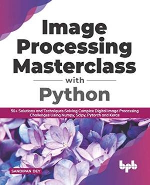 Image Processing Masterclass with Python 50 Solutions and Techniques Solving Complex Digital Image Processing Challenges Using… (Sandipan Dey)（Z-Library）