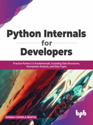 Python Internals for Developers Practice Python 3.x Fundamentals, Including Data Structures, Asymptotic Analysis (Sonam Chawla Bhatia)（Z-Library）