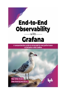 End-to-End Observability with Grafana A comprehensive guide to observability and performance visualization with Grafana (Ajay Reddy Yeruva, Vivek Basavegowda Ramu)（Z-Library）