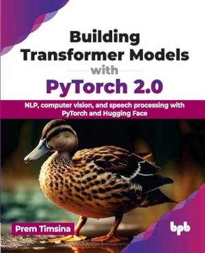 Building Transformer Models with PyTorch 2.0 NLP, computer vision, and speech processing with PyTorch and Hugging Face (Prem Timsina)（Z-Library）