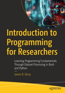 Introduction to Programming for Researchers Learning Programming Fundamentals Through Dataset Processing in Bash and Python (James R. Derry)（Z-Library）
