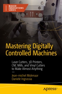 Mastering Digitally Controlled Machines Laser Cutters, 3D Printers, CNC Mills, and Vinyl Cutters to Make Almost Anything (Jean-Michel Molenaar  Daniele Ingrassia)（Z-Library）