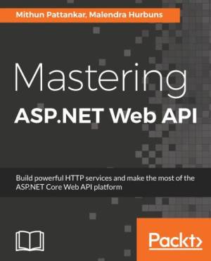 Mastering ASP.NET Web API build powerful HTTP services and make the most of the ASP.NET Core Web API platform (Mithun Pattankar, Malendra Hurbuns)（Z-Library）
