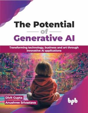 The Potential of Generative AI Transforming technology, business and art through innovative AI applications (Gupta, Divit, Srivastava, Anushree)（Z-Library）