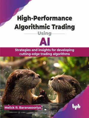 High-Performance Algorithmic Trading Using AI Strategies and Insights for Developing Cutting-Edge Trading Algorithms (Melick R. Baranasooriya)（Z-Library）