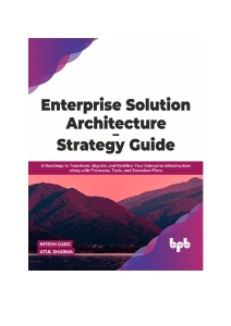 Enterprise Solution Architecture - Strategy Guide A Roadmap to Transform, Migrate, and Redefine Your Enterprise Infrastructure… (Nitesh Garg, Atul Sharma)（Z-Library）