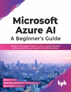Microsoft Azure AI A Beginner’s Guide Explore Azure Applied AI Services, Azure Cognitive Services and Azure Machine Learning (Rekha Kodali etc.)（Z-Library）