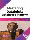 Mastering Databricks Lakehouse Platform Perform Data Warehousing, Data Engineering, Machine Learning, DevOps, and BI (Sagar Lad, Anjani Kumar)（Z-Library）