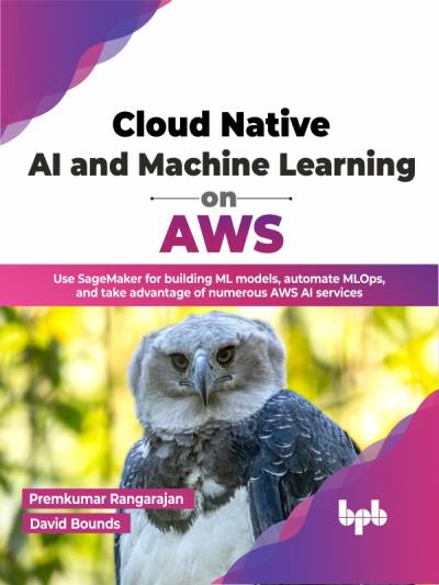 Cloud Native AI and Machine Learning on AWS Use SageMaker for building ML models, automate MLOps (by Premkumar Rangarajan (Author) etc.) (z-library.sk, 1lib.sk, z-lib.sk)