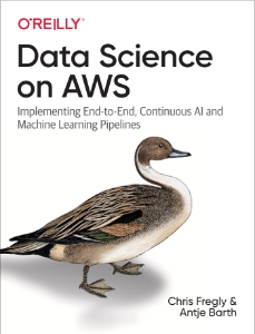 Data Science on AWS Implementing End-to-End, Continuous AI and Machine Learning Pipelines (Chris Fregly, Antje Barth)（Z-Library）