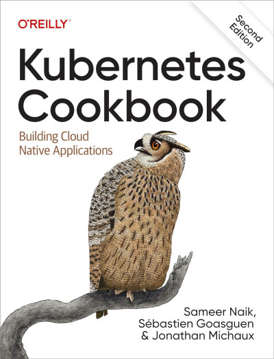 Kubernetes Cookbook Building Cloud Native Applications (Sameer Naik, Sébastien Goasguen etc.) (Z-Library)