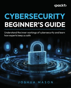 Cybersecurity Beginners Guide Understand the inner workings of cybersecurity and learn how experts keep us safe (Joshua Mason)（Z-Library）