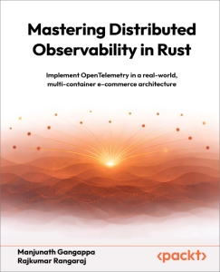 Mastering Distributed Observability in Rust - Implement OpenTelemetry in a real-world, multi-container e-commerce architecture (Manjunath Gangappa, Rajkumar Rangaraj)（Z-Library）
