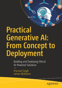 Practical Generative AI From Concept to Deployment Building and Deploying Ethical AI-Powered Solutions (Pramod Singh, James McKeone)（Z-Library）