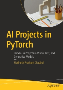 AI Projects in PyTorch Hands-On Projects in Vision, Text, and Generative Models (Siddhesh Prashant Chaubal)（Z-Library）