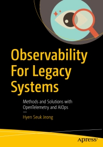 Observability For Legacy Systems Methods and Solutions with OpenTelemetry and AIOps (Hyen Seuk Jeong)（Z-Library）