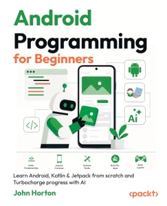 Android Programming for Beginners Learn Android, Kotlin  Jetpack from scratch and Turbocharge progress with AI (John Horton)（Z-Library）
