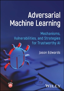Adversarial Machine Learning Mechanisms, Vulnerabilities, and Strategies for Trustworthy AI (Jason Edwards)（Z-Library）