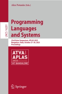 Programming Languages and Systems 23rd Asian Symposium, APLAS 2025, Bengaluru, India, October 27–30, 2025, Proceedings (Alex Potanin)（Z-Library）