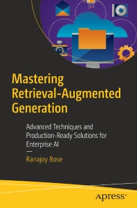 Mastering Retrieval-Augmented Generation Advanced Techniques and Production-Ready Solutions for Enterprise AI (Ranajoy Bose)（Z-Library）