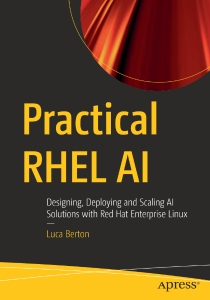 Practical RHEL AI Designing, Deploying and Scaling AI Solutions with Red Hat Enterprise Linux (Luca Berton)（Z-Library）