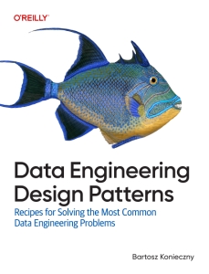 Data Engineering Design Patterns Recipes for Solving the Most Common Data Engineering Problems (Bartosz Konieczny)（Z-Library）