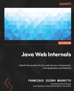 Java Web Internals Unlock the secrets of Java web servers, frameworks, and application architecture (Francisco Isidro Massetto)（Z-Library）