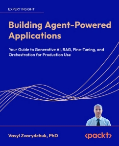Building Agent-Powered Applications Your guide to generative AI, RAG, fine-tuning, and orchestration for production use (Vasyl Zvarydchuk)（Z-Library）