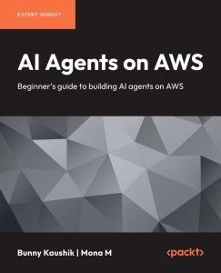 AI Agents on AWS Beginners guide to building AI agents on AWS (Bunny Kaushik, Mona M)（Z-Library）