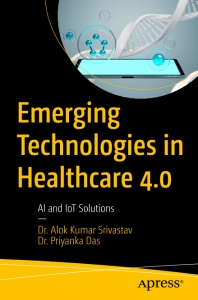 Emerging Technologies in Healthcare 4.0 AI and IoT Solutions (Alok-Kumar Srivastav, Priyanka Das)（Z-Library）