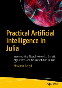 Practical Artificial Intelligence in Julia Implementing Neural Networks, Genetic Algorithms, and Neuroevolution in Julia (Alexandre Bergel)（Z-Library）