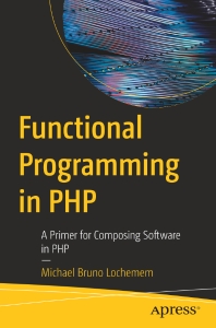 Functional Programming in PHP A Primer for Composing Software in PHP (Michael Bruno Lochemem)（Z-Library）
