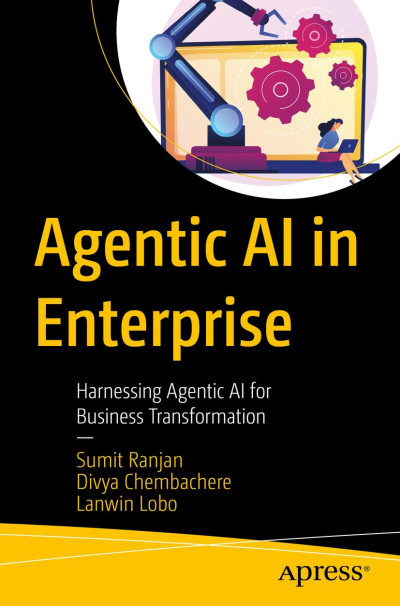 Agentic AI in Enterprise Harnessing Agentic AI for Business Transformation (Sumit Ranjan, Divya Chembachere, Lanwin Lobo) (Z-Library)