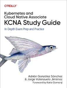 Kubernetes and Cloud Native Associate (KCNA) Study Guide In-Depth Exam Prep and Practice (Adrian Sanchez, Jorge Valenzuela)（Z-Library）