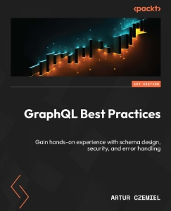 GraphQL Best Practices Hands-on experience with schema design, security, and error handling for developers (Artur Czemiel)（Z-Library）