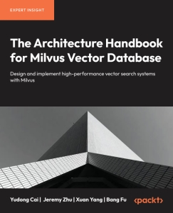 The Architecture Handbook for Milvus Vector Database Design and implement high-performance vector search systems with Milvus (Xuan Yang, Yudong Cai, Bang Fu, Jeremy Zhu)（Z-Library）