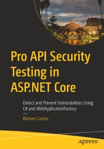 Pro API Security Testing in ASP.NET Core Detect and Prevent Vulnerabilities Using C and WebApplicationFactory (Roman Canlas)（Z-Library）