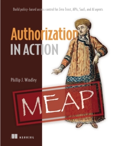 Authorization in Action MEAP V06 Build policy-based access control for Zero Trust, APIs, SaaS, and AI agents (Phil Windley)（Z-Library）
