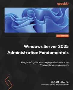 Windows Server 2025 Administration Fundamentals A Beginners Guide to Managing and Administering Windows Server Environments (Bekim Dauti)（Z-Library）