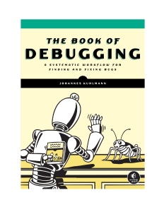 THE BOOK OF DEBUGGING  A Systematic Workflow for Finding and Fixing Bugs (Johannes Kuhlmann)（Z-Library）