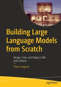 Building Large Language Models from Scratch Design, Train, and Deploy LLMs with PyTorch (Dilyan Grigorov)（Z-Library） (1)