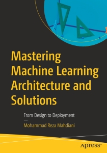 Mastering Machine Learning Architecture and Solutions From Design to Deployment (Mohammad Reza Mahdiani)（Z-Library）