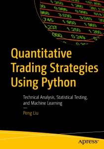 Quantitative Trading Strategies Using Python Technical Analysis, Statistical Testing, and Machine Learning (Peng Liu)（Z-Library）