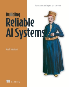 Building Reliable AI Systems Applications and agents you can trust (Rush Shahani)（Z-Library）