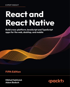 React and React Native - Fifth Edition (Mikhail Sakhniuk, Adam Boduch)（Z-Library）