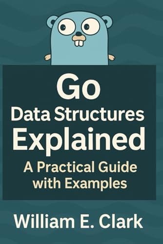 Go Data Structures Explained A Practical Guide with Examples (William E. Clark)（Z-Library）