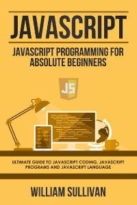 Javascript Javascript Programming For Absolute Beginners Ultimate Guide To Javascript Coding, Javascript Programs And… (William Sullivan)（Z-Library）