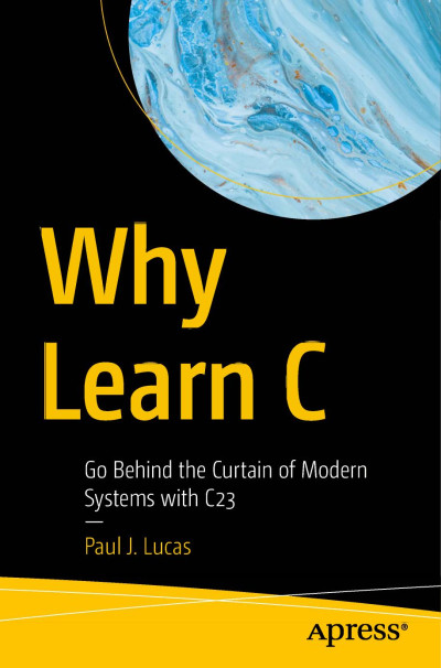 Why Learn C Go Behind the Curtain of Modern Systems with C23 (Paul J. Lucas) (Z-Library)