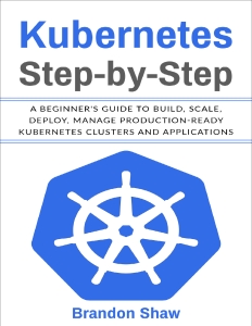 Kubernetes Step-by-Step A beginners Guide to Build, Scale, Deploy, Manage Production-Ready Kubernetes Clusters and… (Shaw, Brandon) (Z-Library)